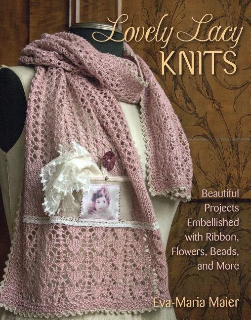 Lovely lacy knits - beautiful projects embellished with ribbon, flowers, be