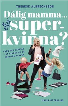  Dålig mamma eller superkvinna? : barn och karriär - så klarar du de orimliga kraven